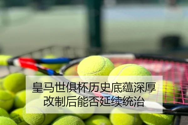 皇马世俱杯历史底蕴深厚 改制后能否延续统治